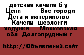 детская качеля б-у › Цена ­ 700 - Все города Дети и материнство » Качели, шезлонги, ходунки   . Московская обл.,Долгопрудный г.